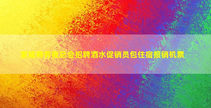 宣城商务夜总会招聘酒水促销员包住宿报销机票