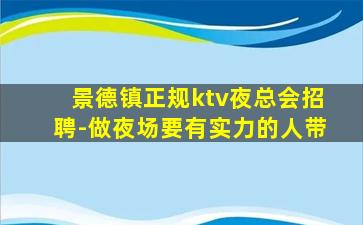 景德镇正规ktv夜总会招聘-做夜场要有实力的人带